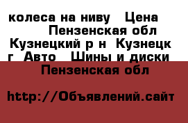 4 колеса на ниву › Цена ­ 9 000 - Пензенская обл., Кузнецкий р-н, Кузнецк г. Авто » Шины и диски   . Пензенская обл.